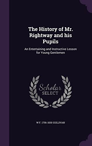 The History of Mr. Rightway and his Pupils: An Entertaining and Instructive Lesson for Young Gentlemen