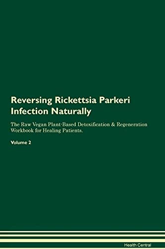Reversing Rickettsia Parkeri Infection Naturally The Raw Vegan Plant-Based Detoxification & Regeneration Workbook for Healing Patients. Volume 2