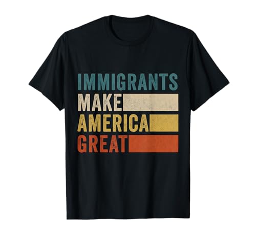 Immigrants Make America Great Human Rights Pro Immigrants T-Shirt