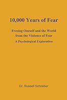 10,000 Years of Fear: Freeing Oneself and the World from the Violence of Fear B0FSQWJLKP Book Cover