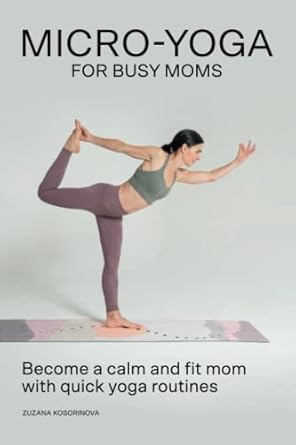 Micro-Yoga For Busy Moms: Become a calm and fit mom with quick yoga