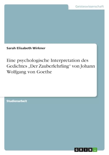 Eine psychologische Interpretation des Gedichtes "Der Zauberlehrling" von Johann Wolfgang von Goethe (German Edition)