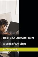 Don't Be A Crazy Ass Parent: A Book of My Blogs (Parents) 1655061011 Book Cover