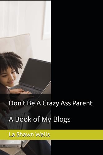 Don't Be A Crazy Ass Parent: A Book of My Blogs