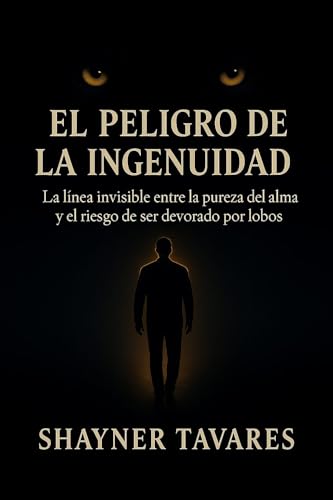 EL PELIGRO DE LA INGENUIDAD: La línea invisible entre la pureza del alma y el riesgo de ser devorado por lobos (Spanish Edition)