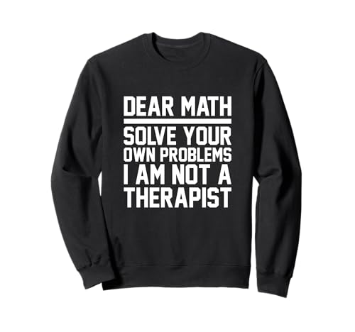 Dear Math Grow Up Solve Your Own Problems Funny Math Teacher Sweatshirt