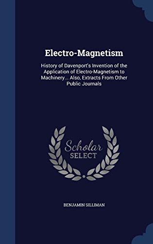 Electro-Magnetism: History of Davenport's Invention of the Application of Electro-Magnetism to Machinery... Also, Extracts From Other Public Journals