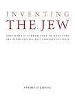 Inventing the Jew: Antisemitic Stereotypes in Romanian and Other Central-East European Cultures (Studies in Antisemitism)