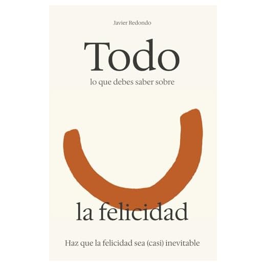 Todo lo que debes saber sobre la felicidad: Diseña tu vida con astucia para que la felicidad sea (casi) inevitable