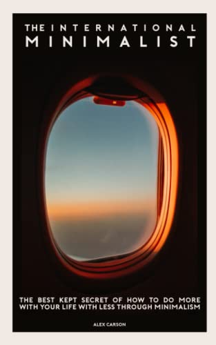 The International Minimalist: The Best Kept Secret Of How To Do More With Your Life With Less Through Minimalism