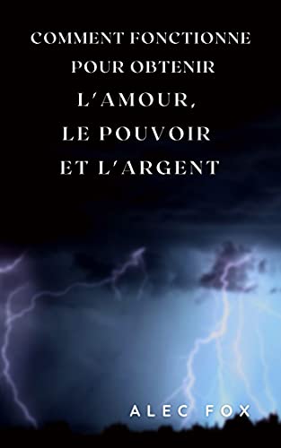 COMMENT FONCTIONNE POUR OBTENIR L'AMOUR, LE POUVOIR ET L'ARGENT (French Edition)