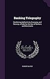 Banking Telegraphy: Combining Authenticity, Economy, and Secrecy, a Code for the Use of Bankers and Merchants