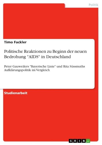 Politische Reaktionen zu Beginn der neuen Bedrohung "AIDS" in Deutschland: Peter Gauweilers "Bayerische Linie" und Rita Süssmuths Aufklärungspolitik im Vergleich (German Edition)
