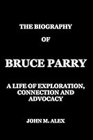 Biography of Bruce Parry: A Life of Exploration, Connection, and Advocacy B0F3NJC5ZX Book Cover