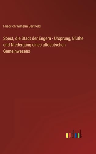 Soest, die Stadt der Engern - Ursprung, Blüthe und Niedergang eines altdeutschen Gemeinwesens (German Edition)