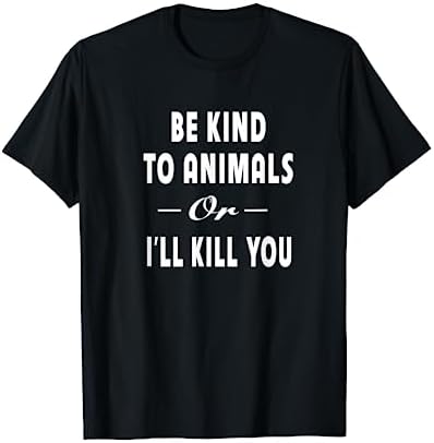 Be Kind To Animals Or I'll Kill You Gift Pets Lover T-shirt