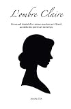 L'ombre Claire: Un recueil inspiré d’un amour-passion qui s’étend au-delà des pierres et du temps