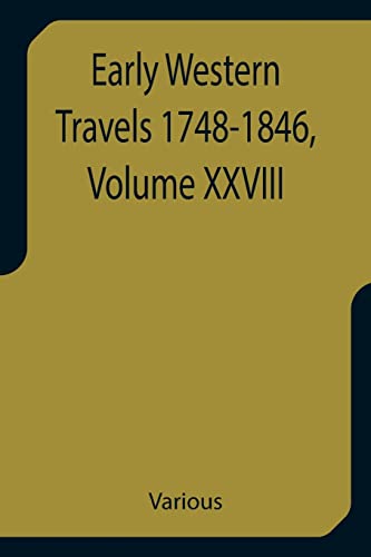 Early Western Travels 1748-1846, Volume XXVIII A Series of Annotated Reprints of some of the best and rarest contemporary volumes of travel, ... Middle and Far West, during the Period of E