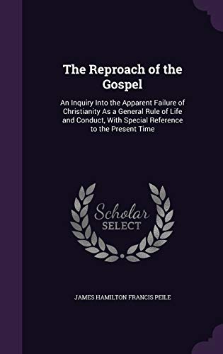 The Reproach of the Gospel: An Inquiry Into the Apparent Failure of Christianity As a General Rule of Life and Conduct, With Special Reference to the Present Time