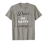 Don't Be Happy Worry Funny Meme Motivation T-Shirt