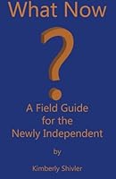 What Now?: A Field Guide for the Newly Independent 1470101300 Book Cover