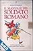 Il manuale del soldato romano. Tutto ciò che un novellino deve sapere. Ediz. illustrata - Sims, Lesley, McNee, Ian