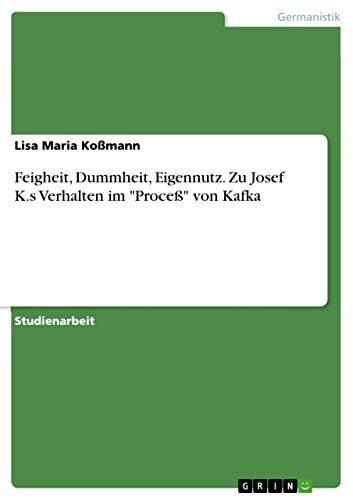 Feigheit, Dummheit, Eigennutz. Zu Josef K.s Verhalten im "Proceß" von Kafka (German Edition)