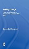 Taking Charge: Nursing, Suffrage, and Feminism in America, 1873-1920 (Development of American Feminism)