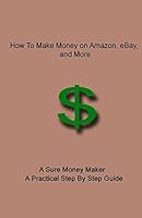 How To Make Money on Amazon, eBay, and More: A Sure Money Maker - A Practical Step By Step Guide 1505879647 Book Cover