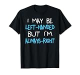 I May be Left Handed but I'm Always Right | Funny Lefty Gift T-Shirt