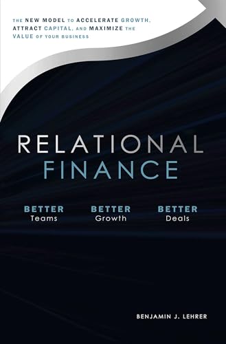 Relational Finance: The New Model to Accelerate Growth, Attract Capital, And Maximize The Value of Your Business