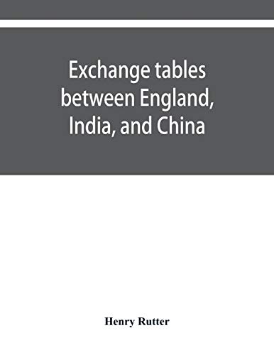 Exchange tables between England, India, and China: with new intermediate rates of thirty seconds of a penny per rupee, sixteenths of a penny per ... of bullion, and of indirect exchanges between