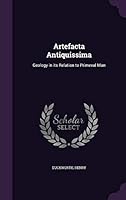 Artefacta Antiquissima: Geology in Its Relation to Primeval Man 1354245342 Book Cover