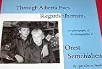 Through Alberta Eyes Regards Albertains The Photographs of Les Photographie s D' Orest Semchishen 0973830719 Book Cover