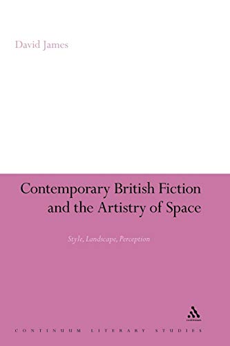 Contemporary British Fiction and the Artistry of Space: Style, Landscape, Perception (Continuum Literary Studies)