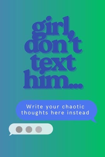 girl, don't text him...: A journal for the girls who can't resist a chaotic, late-night, crash out text.
