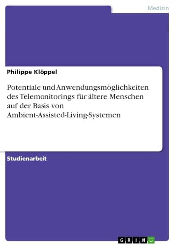 Potentiale und Anwendungsmöglichkeiten des Telemonitorings für ältere Menschen auf der Basis von Ambient-Assisted-Living-Systemen (German Edition)