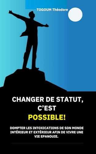 Changer de statut, c'est possible !: Dompter les intoxications de son monde intérieur et extérieur afin de vivre une vie épanouie.