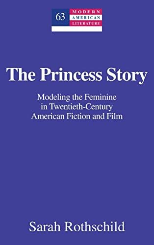 The Princess Story: Modeling the Feminine in Twentieth-Century American Fiction and Film (63) (Modern American Literature: New Approaches)