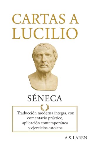 Cartas a Lucilio de Séneca: Traducción moderna íntegra, con comentario práctico, aplicación contemporánea y ejercicios estoicos (Spanish Edition)