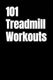 101 Treadmill Workouts: Simple Walking and Running Workouts for Real Results (The 101 Workout Series)