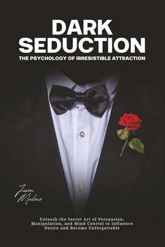 Dark Seduction - The Psychology of Irresistible Attraction: Unleash the Secret Art of Persuasion, Manipulation, and Mind Control to Influence Desire and Become Unforgettable