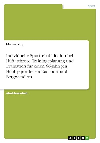 Individuelle Sportrehabilitation bei Hüftarthrose. Trainingsplanung und Evaluation für einen 66-jährigen Hobbysportler im Radsport und Bergwandern