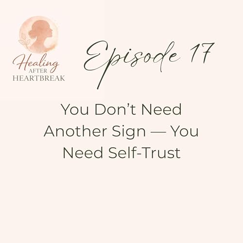 Episode 17: The Heartbreak Patterns&trade; - You Don't Need Another Sign. You Need Self‑Trust.