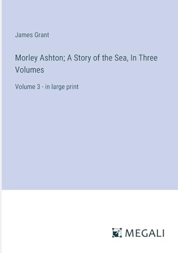 Morley Ashton; A Story of the Sea, In Three Volumes: Volume 3 - in large print