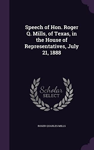 Speech of Hon. Roger Q. Mills, of Texas, in the House of Representatives, July 21, 1888