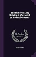 The Immortal Life; Belief in It Warranted on Rational Grounds 1355064872 Book Cover