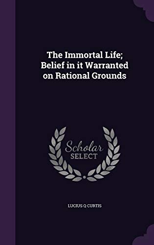 The Immortal Life; Belief in it Warranted on Rational Grounds
