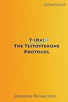 T-(Rx) - The Testosterone Protocol: On Achieving True Male Status 1503281418 Book Cover