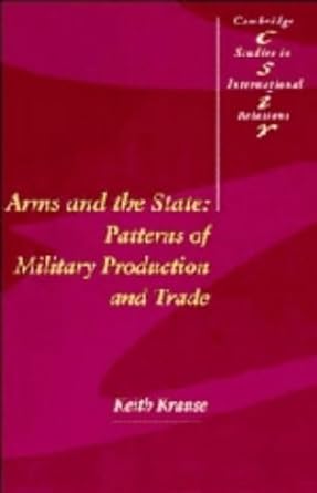 Arms and the State: Patterns of Military Production and Trade (Cambridge Studies in International Relations, Series Number 22)